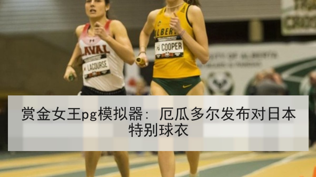 赏金女王pg模拟器: 厄瓜多尔发布对日本特别球衣